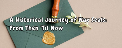 A Historical Journey of Wax Seals: From Then 'Til Now
